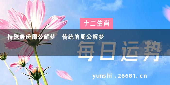 特殊身份周公解梦 传统的周公解梦